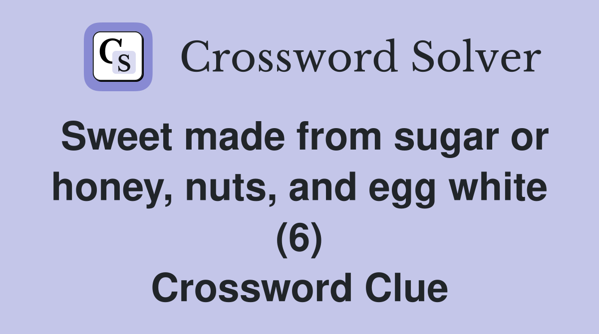 Sweet made from sugar or honey, nuts, and egg white (6) Crossword